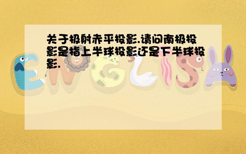 关于极射赤平投影.请问南极投影是指上半球投影还是下半球投影.