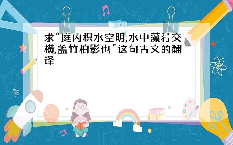 求“庭内积水空明,水中藻荇交横,盖竹柏影也”这句古文的翻译