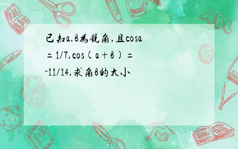 已知a,B为锐角,且cosa=1/7,cos(a+B)=-11/14,求角B的大小