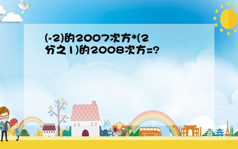 (-2)的2007次方*(2分之1)的2008次方=?