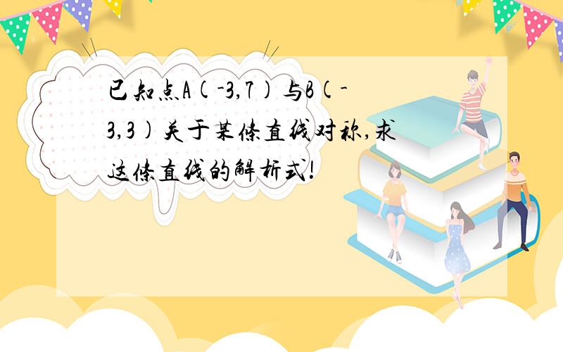 已知点A(-3,7)与B(-3,3)关于某条直线对称,求这条直线的解析式!