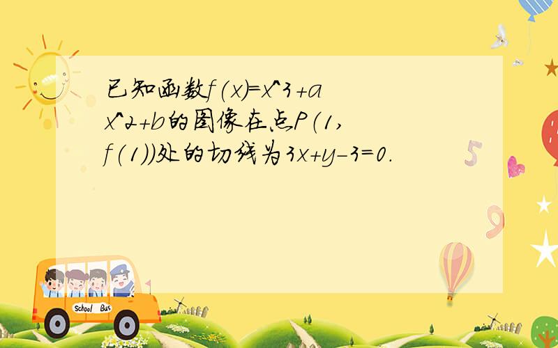 已知函数f(x)=x^3+ax^2+b的图像在点P（1,f(1)）处的切线为3x+y-3=0.