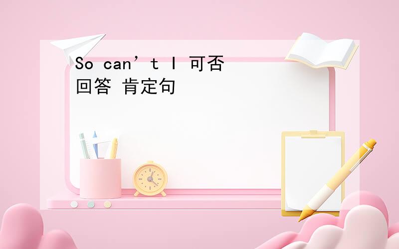 So can’t I 可否 回答 肯定句