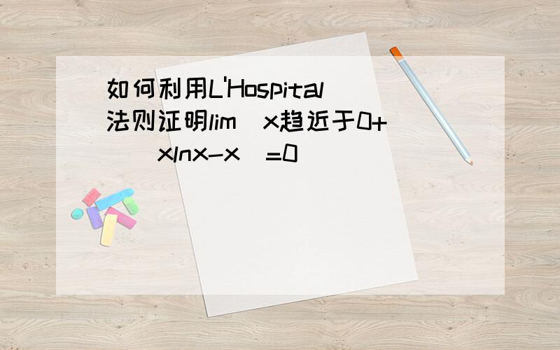 如何利用L'Hospital法则证明lim(x趋近于0+)(xlnx-x)=0