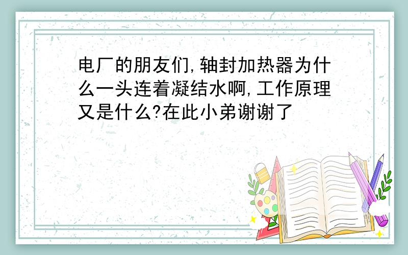 电厂的朋友们,轴封加热器为什么一头连着凝结水啊,工作原理又是什么?在此小弟谢谢了