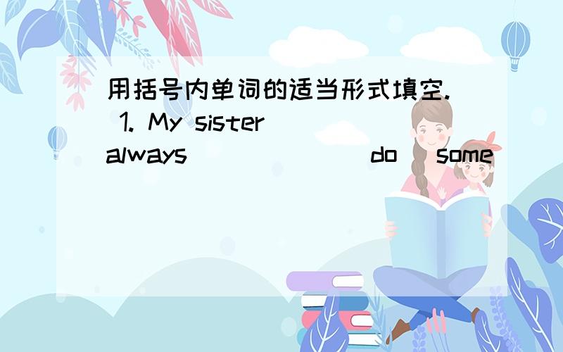 用括号内单词的适当形式填空. 1. My sister always _____ (do) some _____ (re