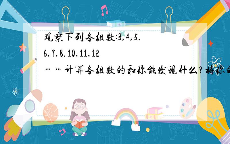 观察下列各组数:3,4,5.6,7,8.10,11,12……计算各组数的和你能发现什么?将你的发现用字母表示出来.回答好