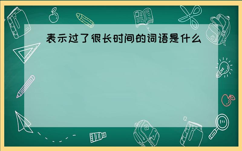 表示过了很长时间的词语是什么