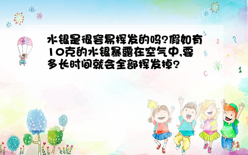 水银是很容易挥发的吗?假如有10克的水银暴露在空气中,要多长时间就会全部挥发掉?