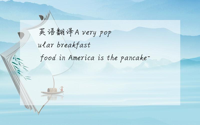 英语翻译A very popular breakfast food in America is the pancake-