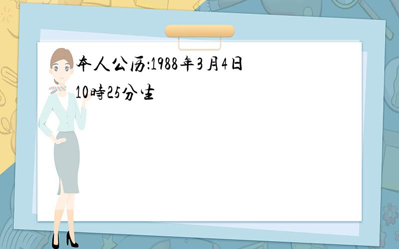 本人公历：1988年3月4日10时25分生