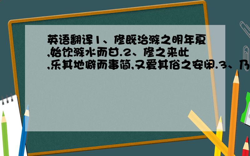 英语翻译1、修既治滁之明年夏,始饮滁水而甘.2、修之来此,乐其地僻而事简,又爱其俗之安闲.3、乃日与滁人仰望而山,俯而听