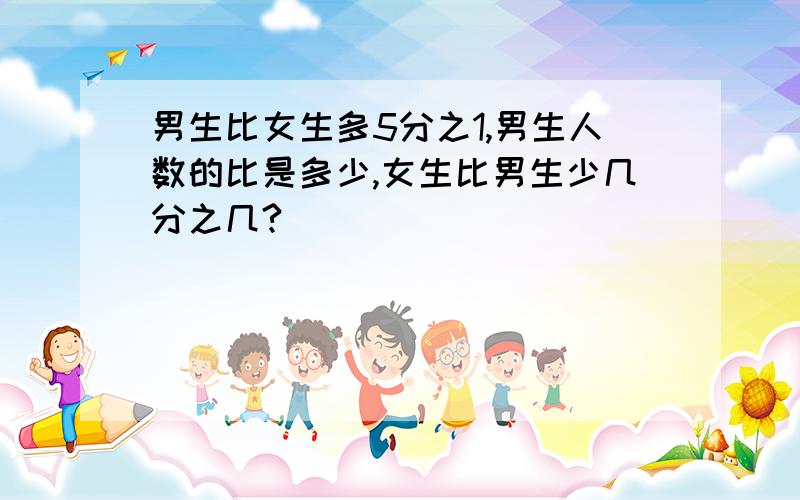 男生比女生多5分之1,男生人数的比是多少,女生比男生少几分之几?