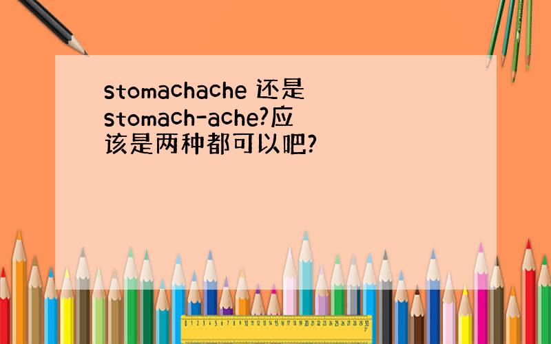 stomachache 还是stomach-ache?应该是两种都可以吧?