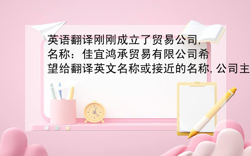 英语翻译刚刚成立了贸易公司,名称：佳宜鸿承贸易有限公司希望给翻译英文名称或接近的名称,公司主营体育方面的进出口业务.英文