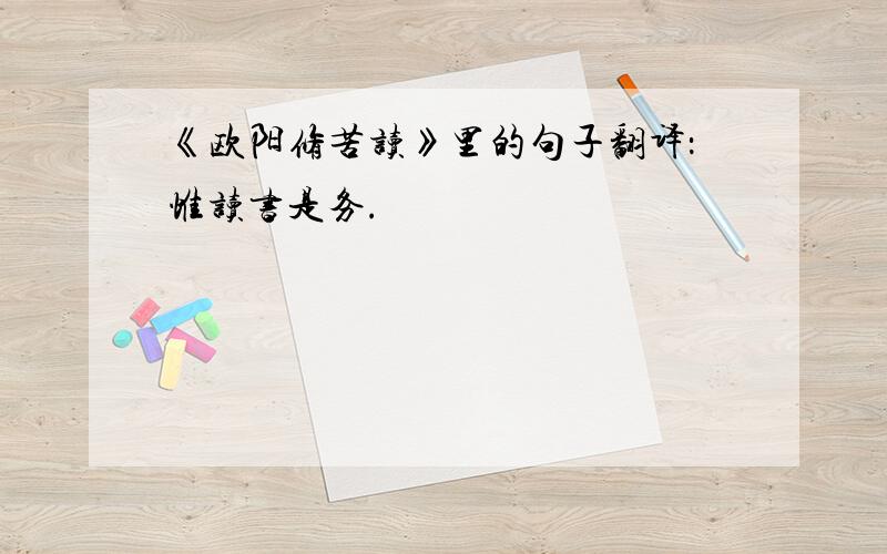 《欧阳修苦读》里的句子翻译：惟读书是务.