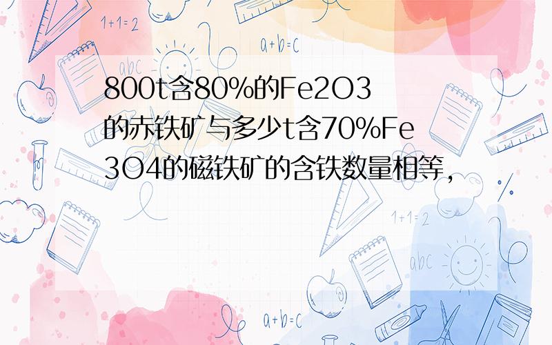 800t含80%的Fe2O3的赤铁矿与多少t含70%Fe3O4的磁铁矿的含铁数量相等,