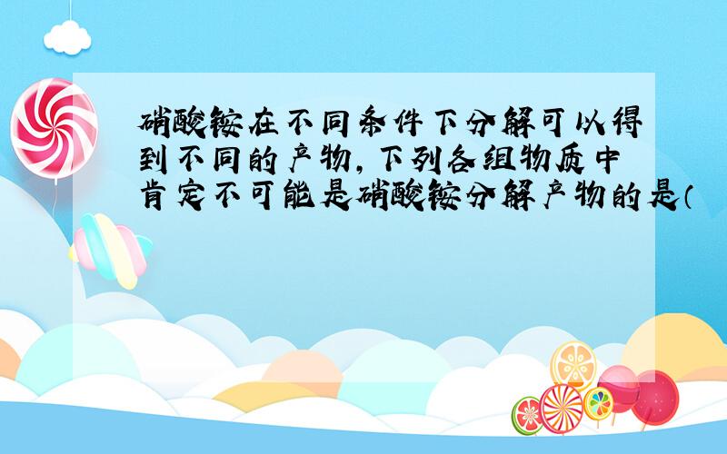 硝酸铵在不同条件下分解可以得到不同的产物，下列各组物质中肯定不可能是硝酸铵分解产物的是（　　）