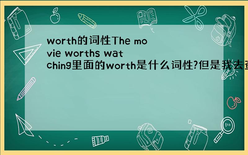 worth的词性The movie worths watching里面的worth是什么词性?但是我去查词典 worth