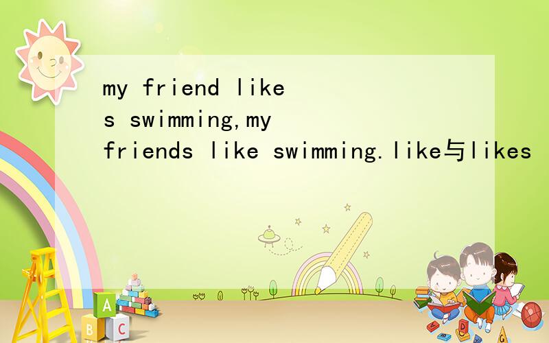 my friend likes swimming,my friends like swimming.like与likes