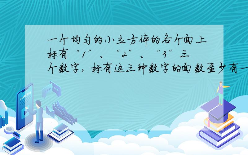 一个均匀的小立方体的各个面上标有“1”、“2”、“3”三个数字, 标有这三种数字的面数至少有一个,而且互不相等,甲掷这个