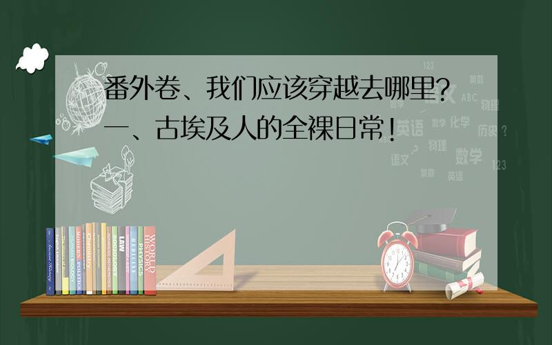 番外卷、我们应该穿越去哪里?一、古埃及人的全裸日常!