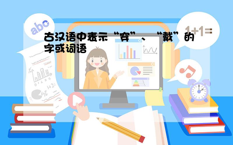 古汉语中表示“穿”、“戴”的字或词语