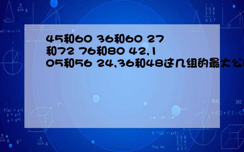 45和60 36和60 27和72 76和80 42,105和56 24,36和48这几组的最大公因数和最小公倍数是多少