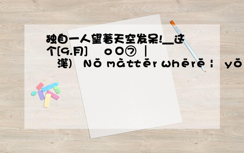 独自一人望著天空发呆!__这个[9.月] 〆οО⑦ ┃ 儭滗)゛Nǒ màttěr ωhērě |▍yǒú.ǎrě‘ /