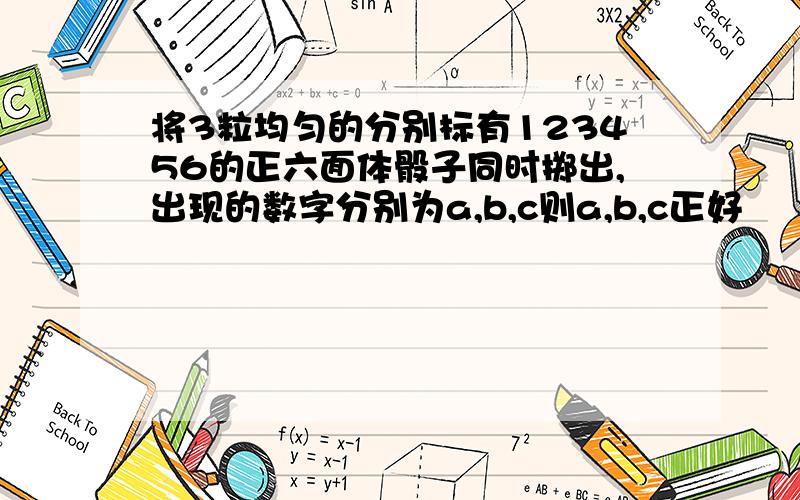 将3粒均匀的分别标有123456的正六面体骰子同时掷出,出现的数字分别为a,b,c则a,b,c正好