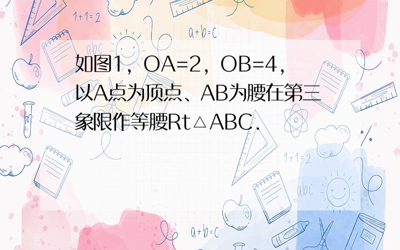 如图1，OA=2，OB=4，以A点为顶点、AB为腰在第三象限作等腰Rt△ABC．