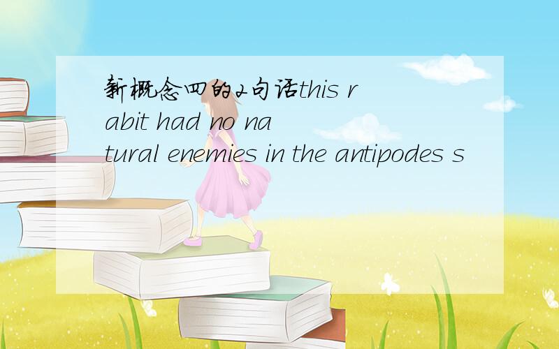 新概念四的2句话this rabit had no natural enemies in the antipodes s