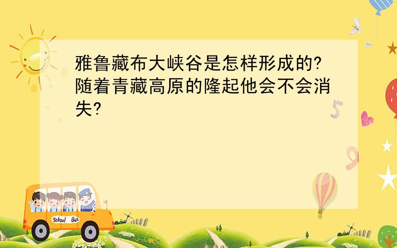 雅鲁藏布大峡谷是怎样形成的?随着青藏高原的隆起他会不会消失?