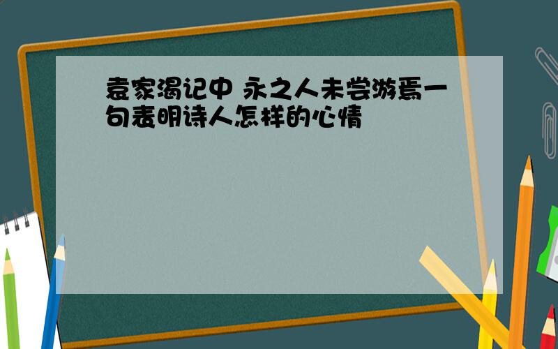 袁家渴记中 永之人未尝游焉一句表明诗人怎样的心情