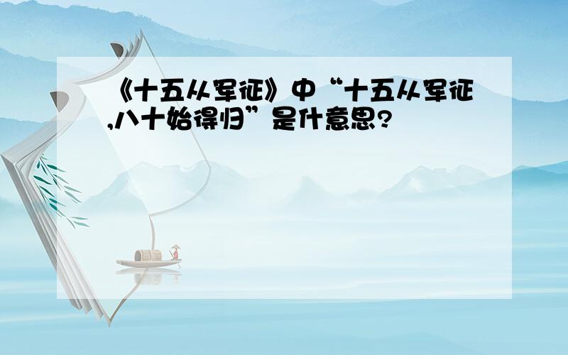 《十五从军征》中“十五从军征,八十始得归”是什意思?