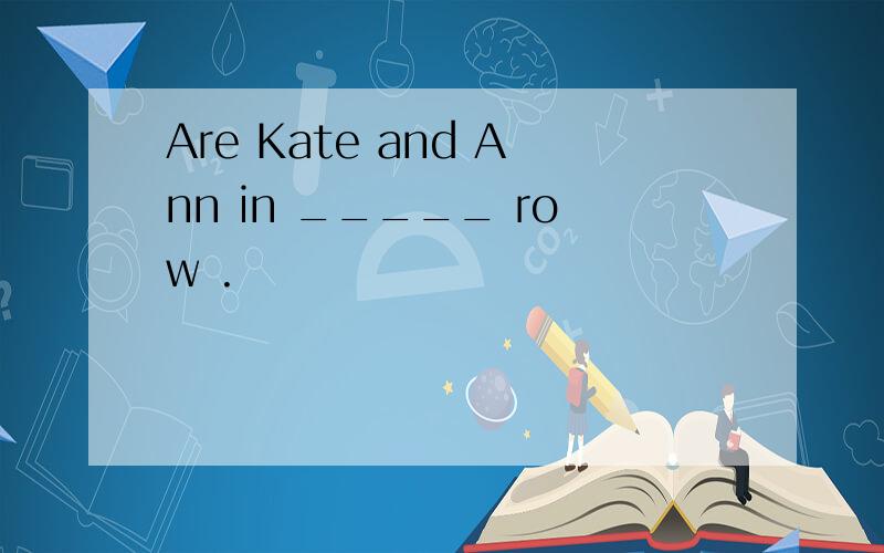 Are Kate and Ann in _____ row .