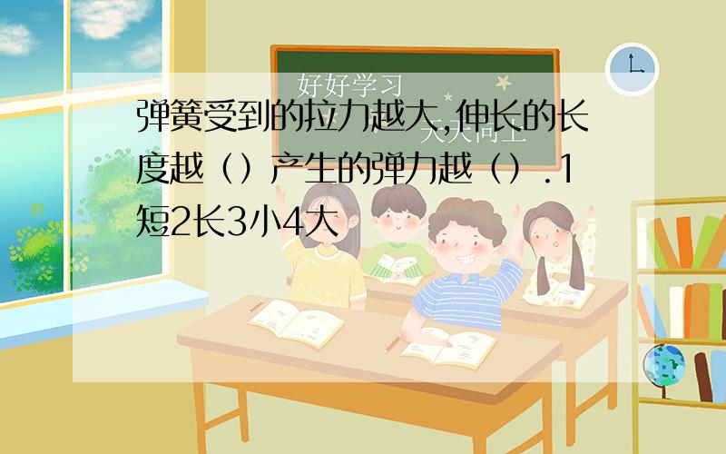 弹簧受到的拉力越大,伸长的长度越（）产生的弹力越（）.1短2长3小4大