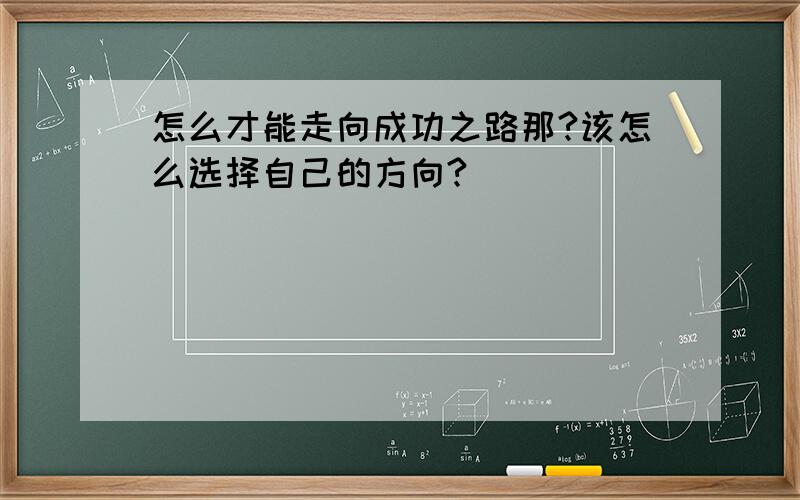 怎么才能走向成功之路那?该怎么选择自己的方向?