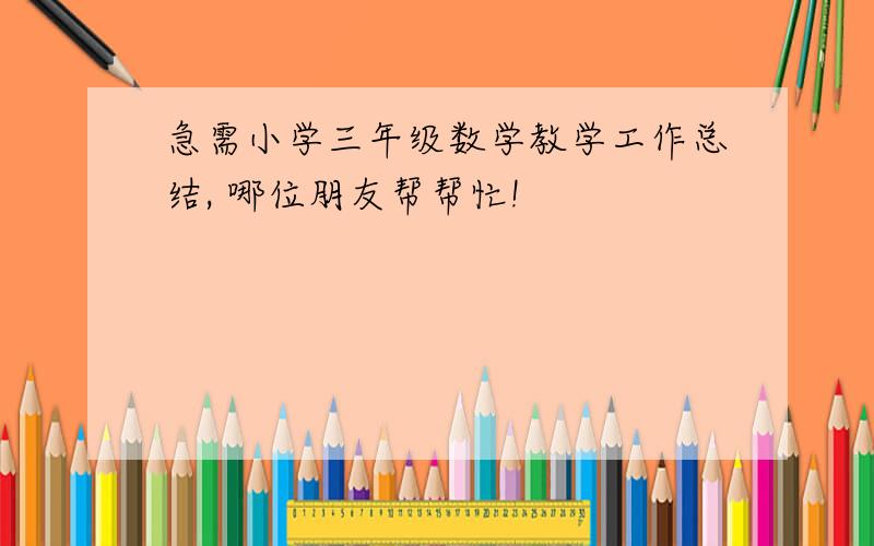 急需小学三年级数学教学工作总结, 哪位朋友帮帮忙!