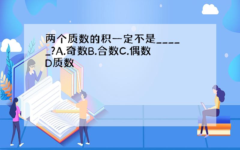 两个质数的积一定不是_____?A.奇数B.合数C.偶数D质数