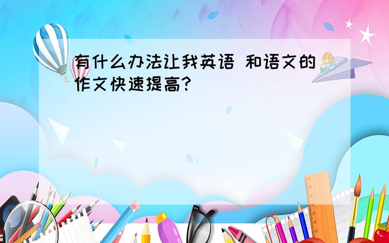 有什么办法让我英语 和语文的作文快速提高?