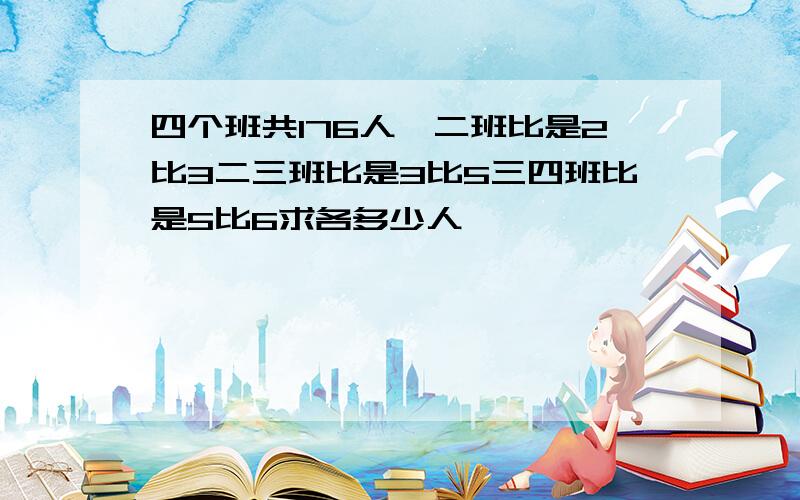 四个班共176人一二班比是2比3二三班比是3比5三四班比是5比6求各多少人