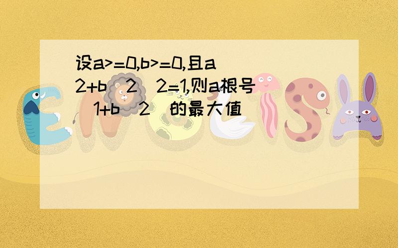 设a>=0,b>=0,且a^2+b^2\2=1,则a根号(1+b^2)的最大值