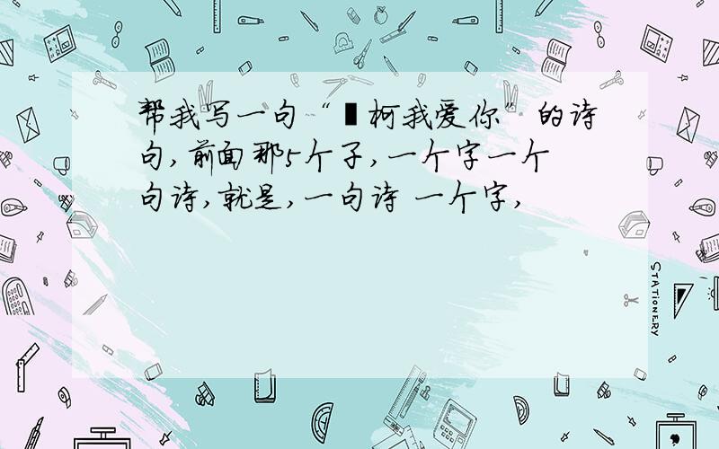 帮我写一句“闫柯我爱你”的诗句,前面那5个子,一个字一个句诗,就是,一句诗 一个字,