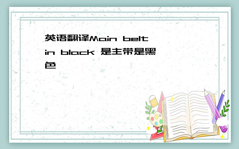 英语翻译Main belt in black 是主带是黑色