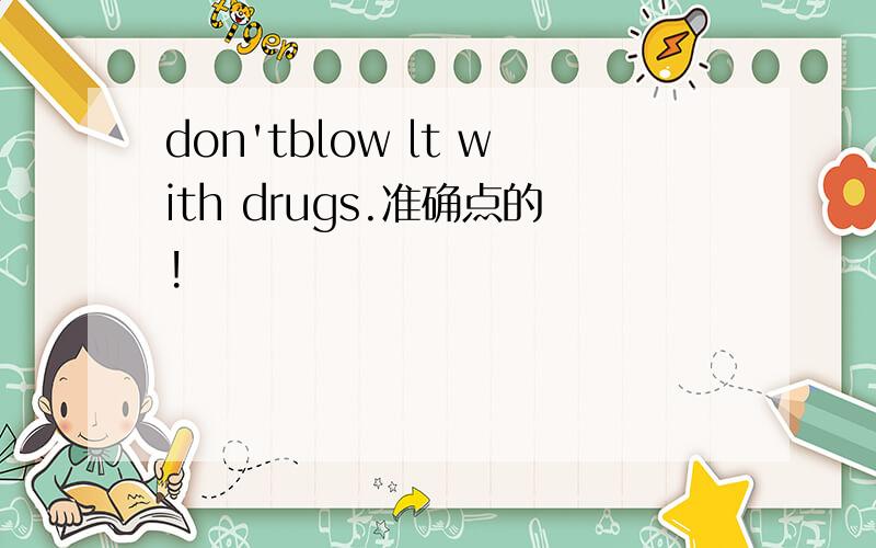 don'tblow lt with drugs.准确点的!