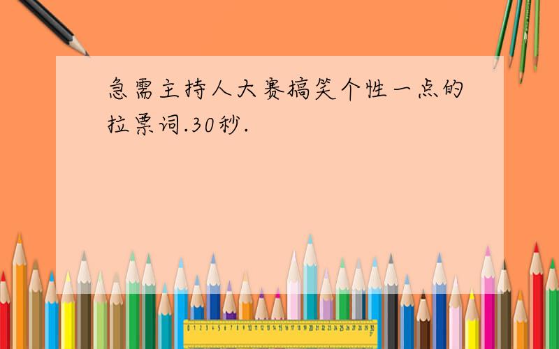 急需主持人大赛搞笑个性一点的拉票词.30秒.