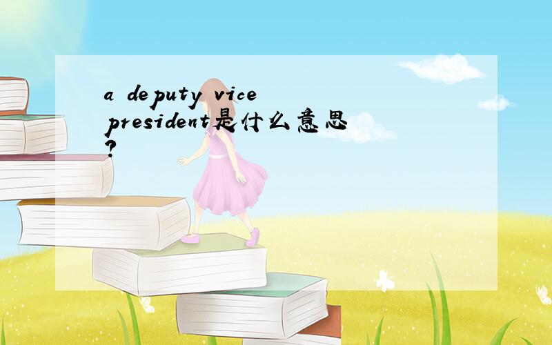 a deputy vice president是什么意思?