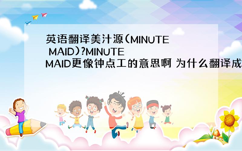 英语翻译美汁源(MINUTE MAID)?MINUTE MAID更像钟点工的意思啊 为什么翻译成美汁源?音译?