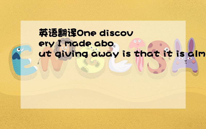 英语翻译One discovery I made about giving away is that it is alm